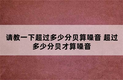 请教一下超过多少分贝算噪音 超过多少分贝才算噪音